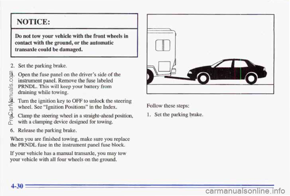 PONTIAC GRAND-AM 1996  Owners Manual NOTICE: 
Do not  tow  your  vehicle  with  the front wheels  in 
contact  with  the 
ground, or  the  automatic 
transaxle 
could be  damaged. 
2. Set  the  parking  brake. 
3. Open  the  fuse panel o