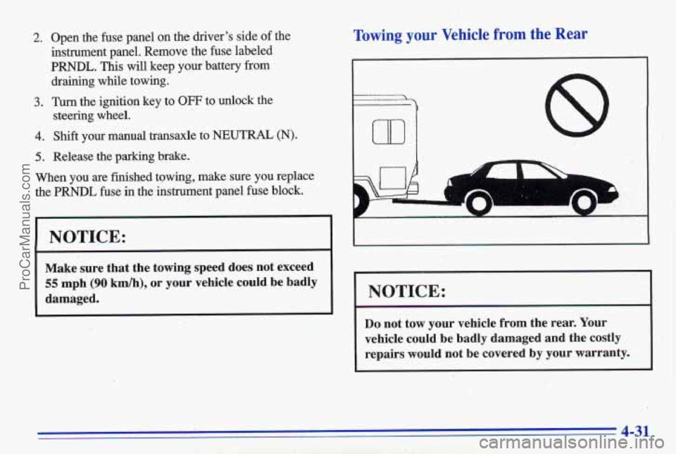 PONTIAC GRAND-AM 1996  Owners Manual 2. 
3. 
4. 
5. 
Open  the fuse panel  on the drivers  side  of the 
instrument  panel.  Remove  the fuse  labeled 
PRNDL. This  will  keep  your  battery  from 
draining  while towing. 
Tum the  igni