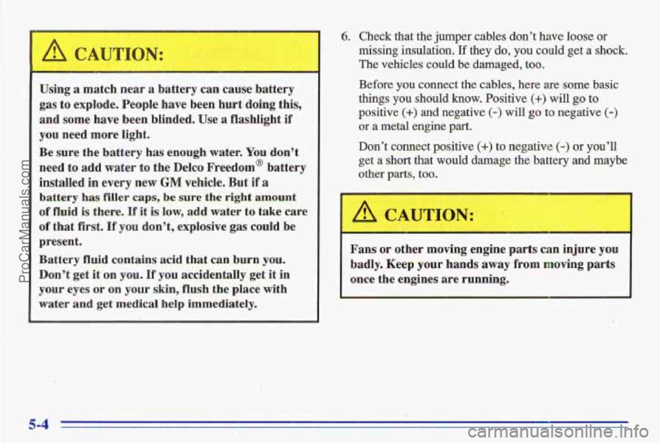 PONTIAC GRAND-AM 1996  Owners Manual 6. Check  that  the  jumper  cables  don’t  have  loose  or 
missing insulation, If they do, you could  get  a  shock. 
The  vehicles  could  be  damaged, 
too. 
Before  you  connect  the  cables,  
