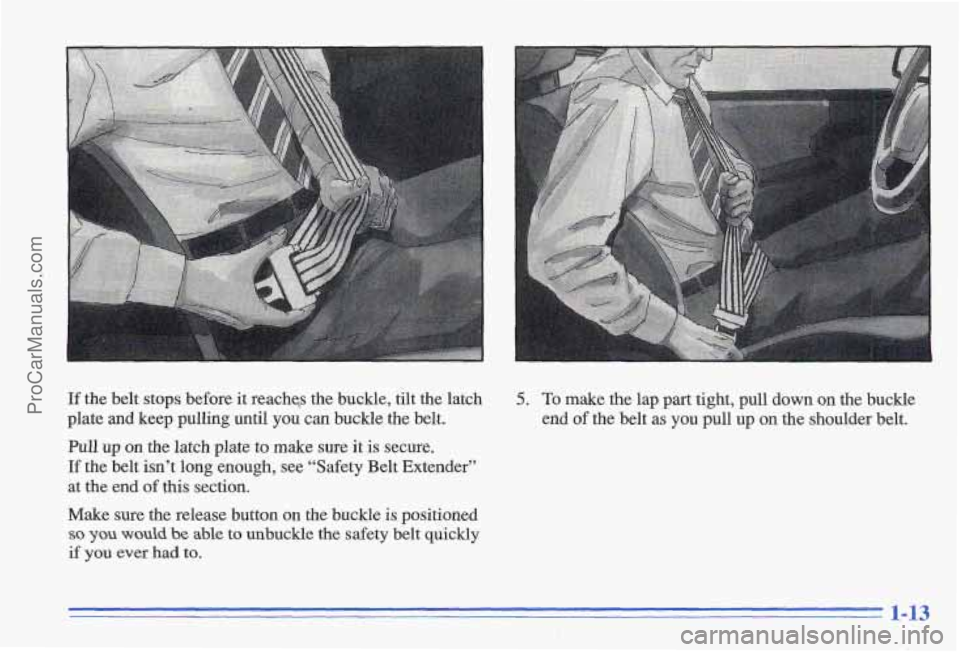 PONTIAC GRAND-AM 1996  Owners Manual If the belt  stops  before  it reachqs  the  buckle,  tilt  the  latch 5. To make  the  lap  part  tight, pull down on the  buckle 
plate 
and keep  pulling until you can  buckle  the  belt.  end of t