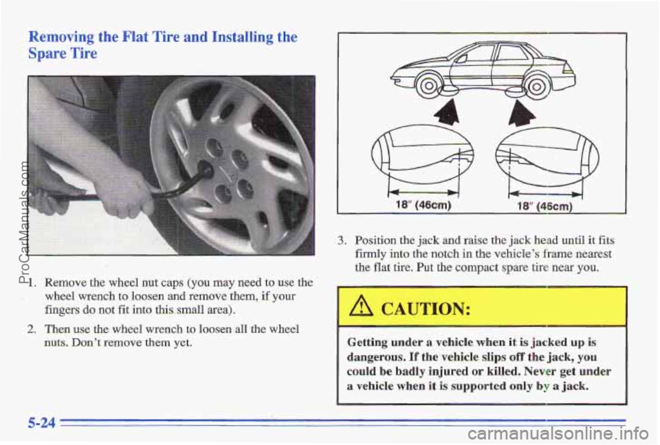 PONTIAC GRAND-AM 1996  Owners Manual Removing the  Flat  Tire  and  Installing the 
Spare Tire 
’ 1. Remove the wheel nut caps (you  may  need to use the 
wheel  wrench  to  loosen 
and remove them, if your 
fingers 
do not fit into  t