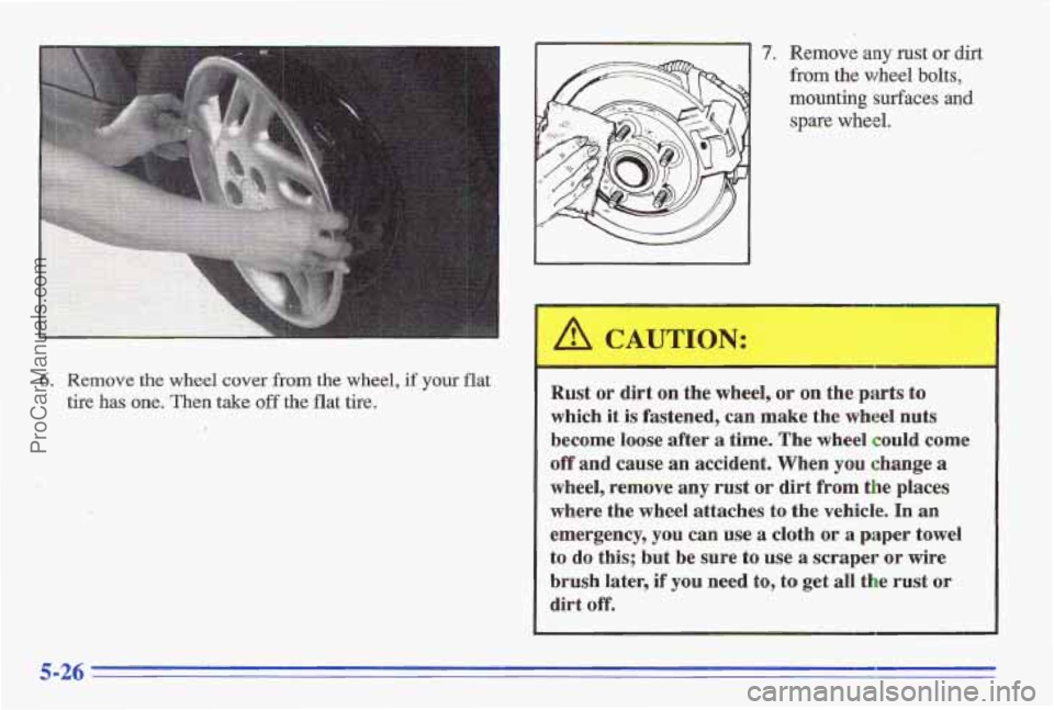 PONTIAC GRAND-AM 1996  Owners Manual 6. Remove the wheel cover from the wheel, if your flat 
tire has one. Then take off the flat tire. 
7. Remove any rust or dirt 
from the wheel bolts, 
mounting 
surfaces and 
spare wheel. 
Rust  or  d