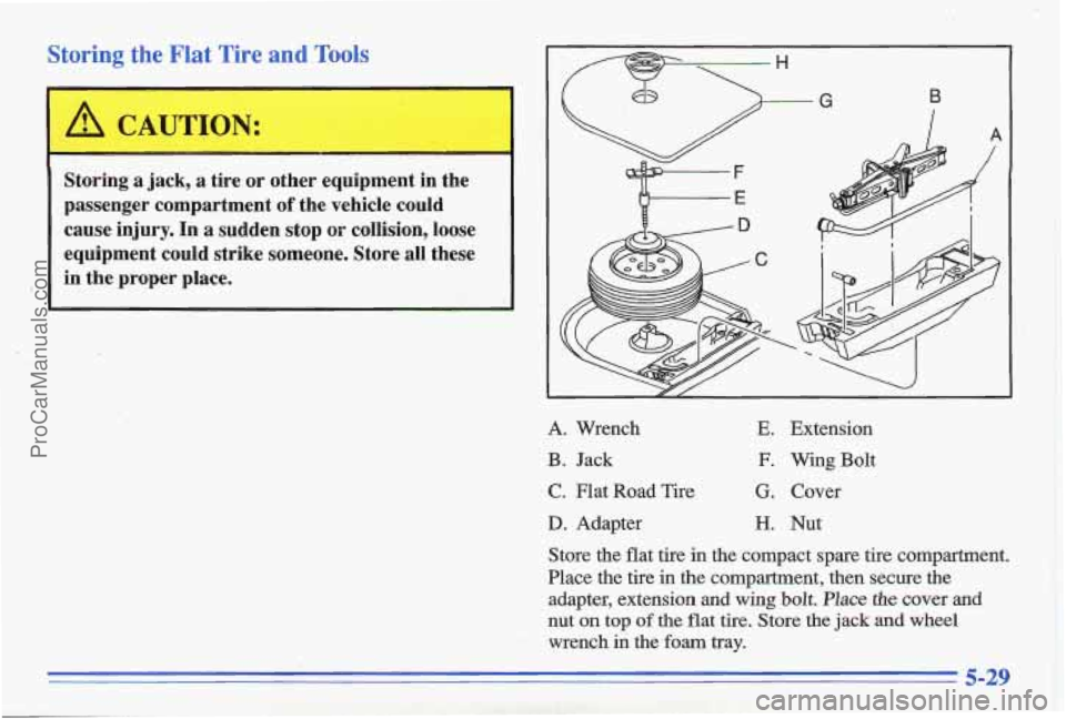 PONTIAC GRAND-AM 1996  Owners Manual Storing  the Flat Tire and Tools 
- H 
B 
I 
Storing  a  jack, a tire  or  other  equipment  in  the 
passenger  compartment 
of the  vehicle  could 
cause  injury.  In  a  sudden  stop 
or collision,