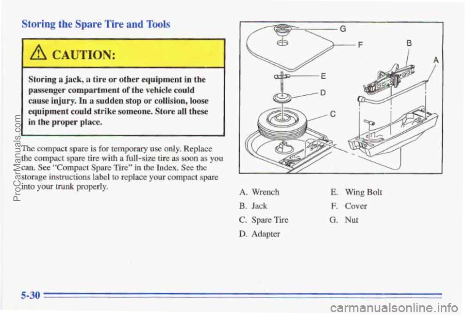 PONTIAC GRAND-AM 1996  Owners Manual Storing  the  Spare Tire  and Tools 
~~ 
A CAUTION: 
I 
i 
Storing a jack, a tire  or  other  equipment in the 
p,assenger  compartment 
of the  vehicle could 
cause  injury.  In  a sudden stop  or co