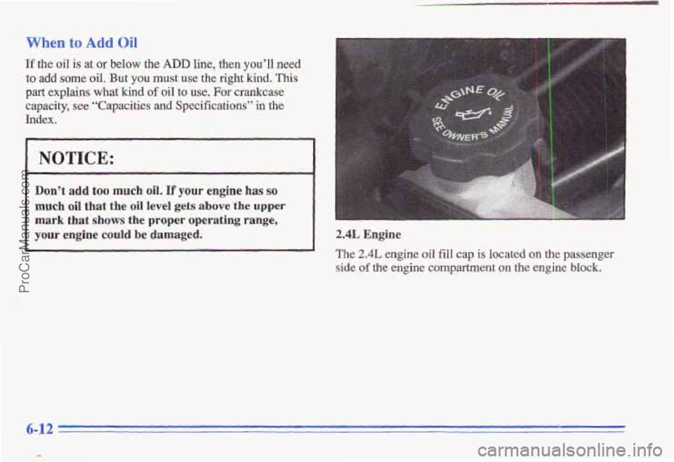 PONTIAC GRAND-AM 1996  Owners Manual When to Add Oil 
If the oil is at or below the ADD line,  then  you’ll need 
to add some oil. But you must use the right’kind, This 
part explains what kind of oil to use. For crankcase 
capacity,