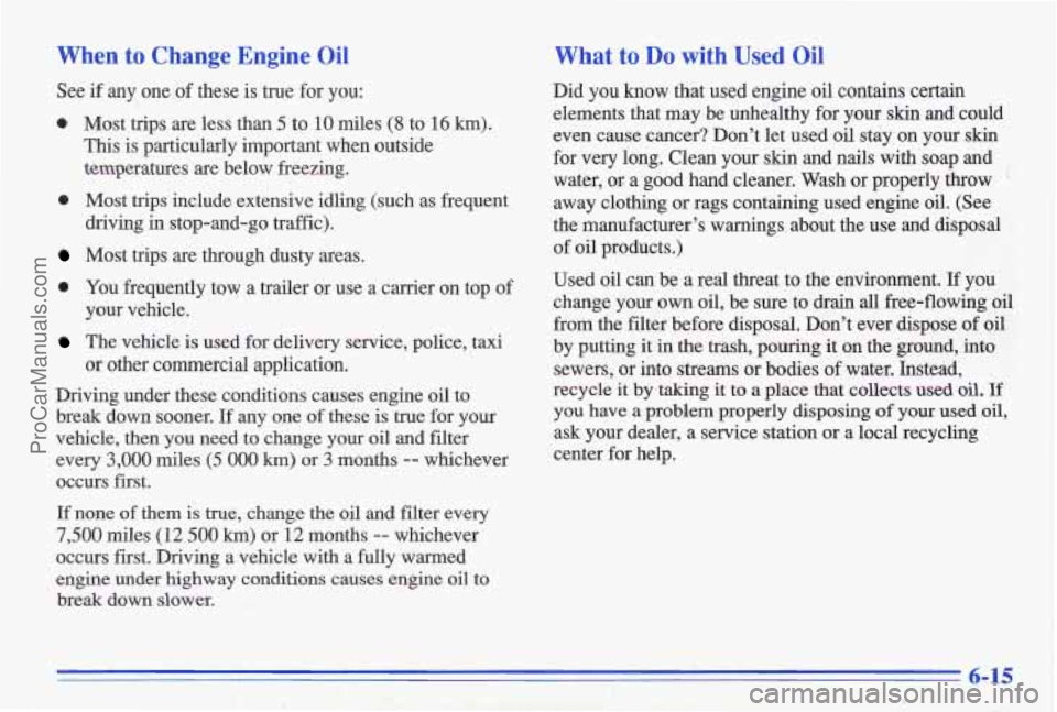PONTIAC GRAND-AM 1996  Owners Manual When to  Change  Engine Oil 
See if  any  one of these is true for  you: 
0 Most trips are less than 5 to 10 miles (8 to 16 km). 
This  is  particularly important  when outside 
temperatures 
are belo