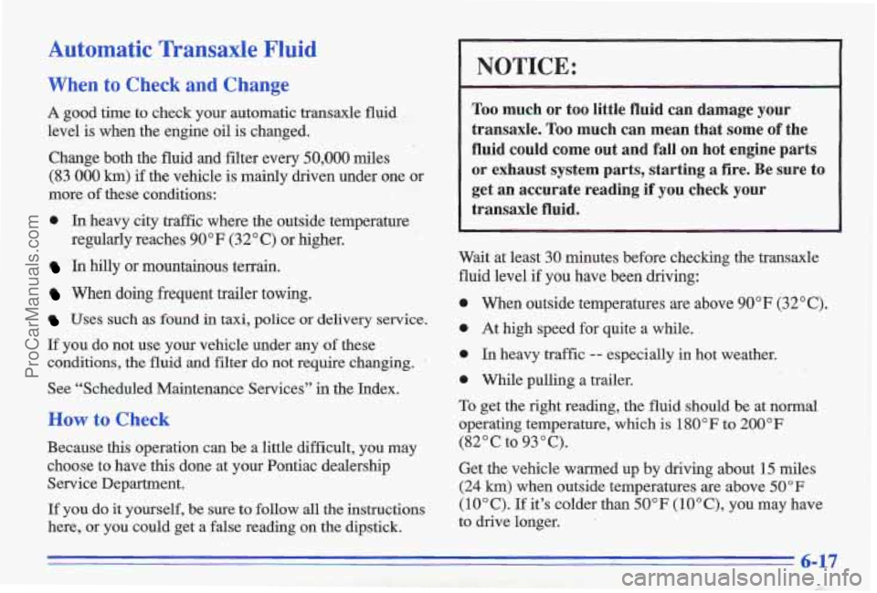 PONTIAC GRAND-AM 1996  Owners Manual Automatic Transaxle Fluid 
When to Check  and  Change 
A good time  to  check  your  automatic  transaxle  fluid 
level  is  when  the  engine  oil  is changed. 
Change  both  the  fluid  and  filter 
