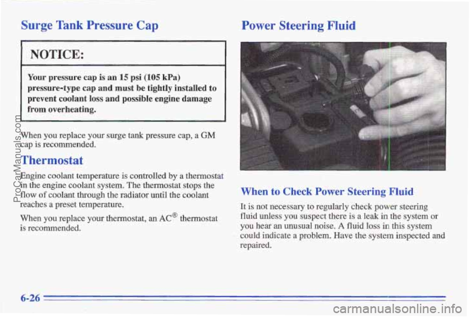 PONTIAC GRAND-AM 1996  Owners Manual Surge Tank Pressure Cap 
NOTICE: ~~  ~ 
Your pressure cap is an 15 psi l(105 kPa) 
pressure-type  cap  and  must be tightly  installed to 
prevent  coolant loss and  possible  engine  damage 
from ove