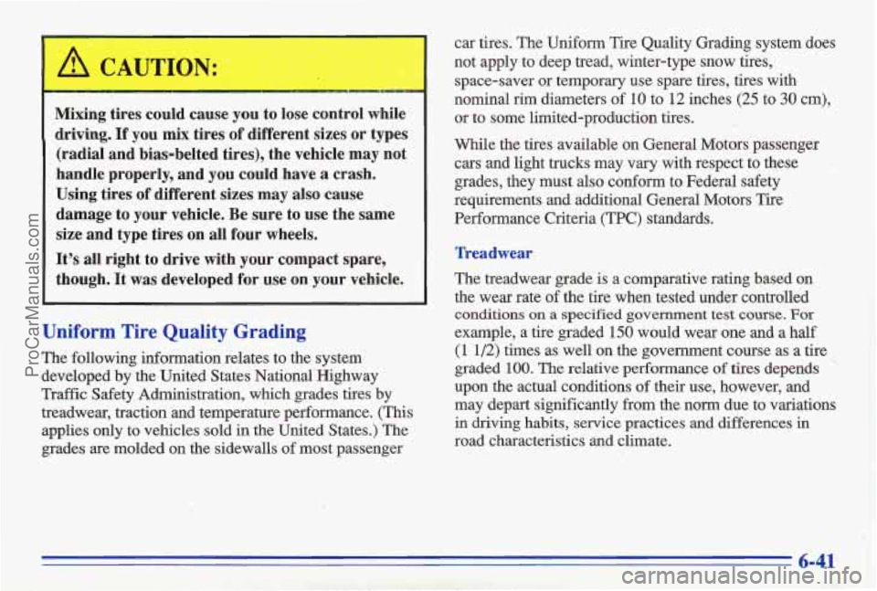 PONTIAC GRAND-AM 1996 Owners Manual Mixing tires could cause you to lose control while
driving. If you mix tires of different sizes or types
(radial and bias-belted tires), the vehicle may not
handle properly, and you coul PONTIAC GRAND-AM 1996 Owners Manual Mixing tires could cause you to lose control while
driving. If you mix tires of different sizes or types
(radial and bias-belted tires), the vehicle may not
handle properly, and you coul