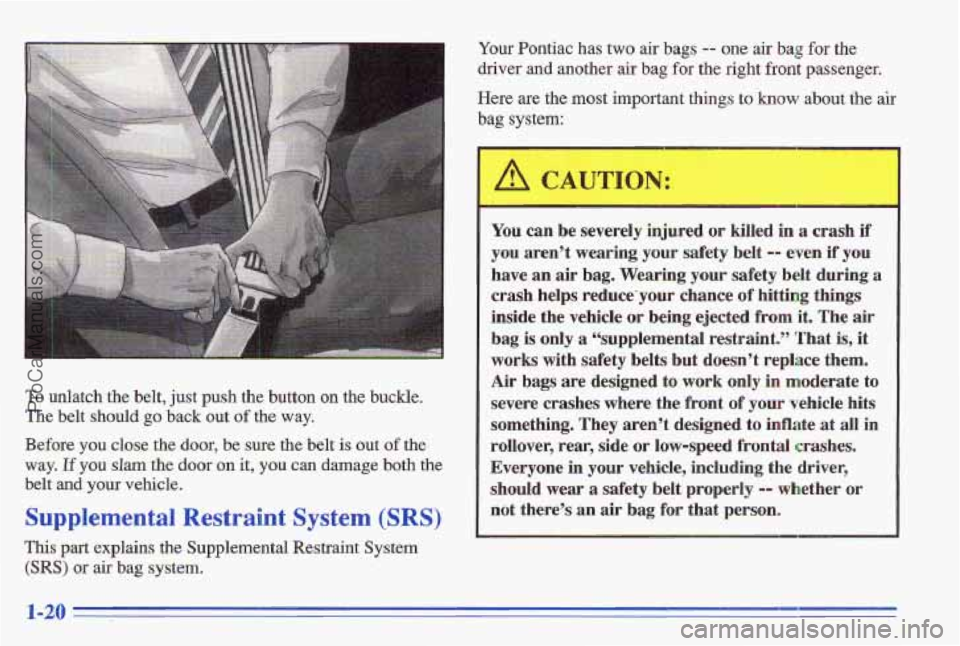 PONTIAC GRAND-AM 1996  Owners Manual To unlatch the belt, just push the button on the buckle. 
The  belt  should  go 
back out of the way. 
Before  you  close  the door, 
be sure  the  belt is out of the 
way. If you slam the  door  on i