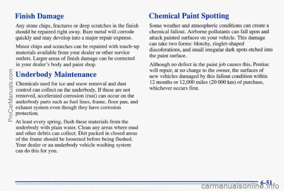 PONTIAC GRAND-AM 1996 Owners Manual Finish Damage
Any stone chips, fractures or deep scratches in the finish
should be repaired.right away. Bare metal will corrode
quickly and may develop i-nto a major repairexpense PONTIAC GRAND-AM 1996 Owners Manual Finish Damage
Any stone chips, fractures or deep scratches in the finish
should be repaired.right away. Bare metal will corrode
quickly and may develop i-nto a major repairexpense