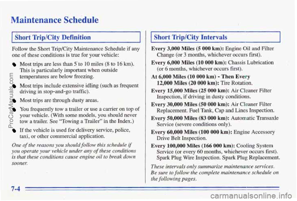 PONTIAC GRAND-AM 1996  Owners Manual Maintenance Schedule 
~~~~ . 
Short Ikip/Cit""" 
Follow  the  Short  Trip/City  Maintenance  Schedule  if any 
one of these.  conditions is true  for your vehicle: 
Most  trips  are  less than 5to 1