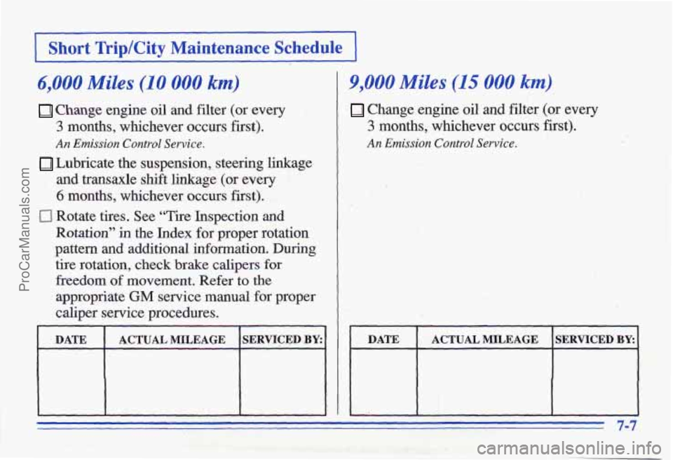 PONTIAC GRAND-AM 1996  Owners Manual I Short Trip/City  Maintenance Schedule I 
6,000 Miles (10 000 km) 
Change  engine  oil and filter (or  every 
3 months,  whichever  occurs  first). 
An Emission  Control  Service. 
Lubricate  the  su