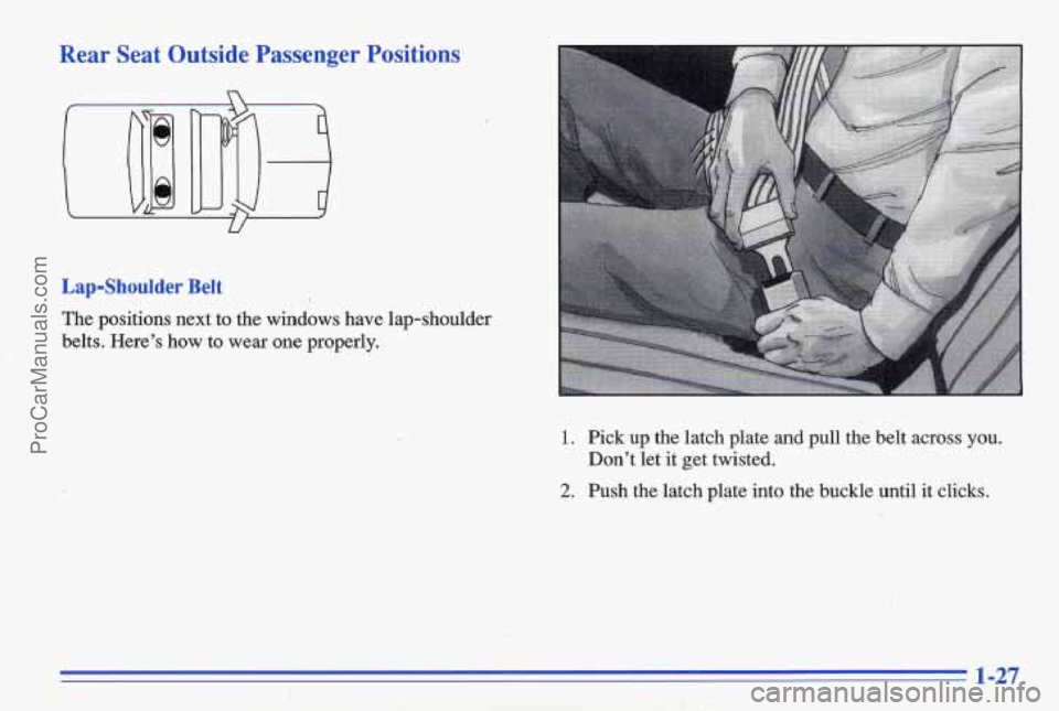 PONTIAC GRAND-AM 1996  Owners Manual Rear  Seat  Outside  Passenger  Positions 
Lapshoulder Belt 
The  positions  next  to  the  windows  have  lap-shoulder 
belts.  Heres 
how to  wear one properly. 
1. Pick up the  latch  plate and p