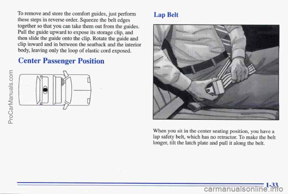 PONTIAC GRAND-AM 1996  Owners Manual To remove  and  store  the comfort guides, just perform 
these  steps  in  reverse  order.  Squeeze the  belt  edges 
together 
so that  you  can  take  them  out  from the  guides. 
Pull  the  guide 
