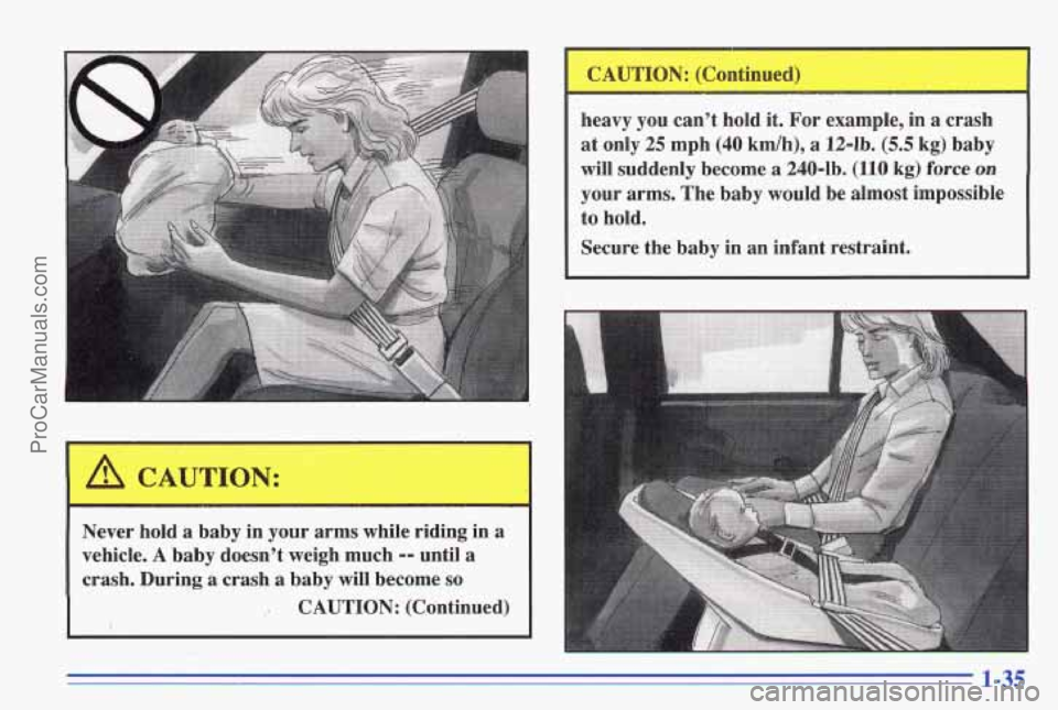 PONTIAC GRAND-AM 1996  Owners Manual - 
Never hold a baby in  your  arms while riding  in a 
vehicle. A baby doesn’t weigh  much -- until a 
crash.  During a crash a baby will become so 
,. CAUTION:  (Continued)  heavy 
you can’t 
ho