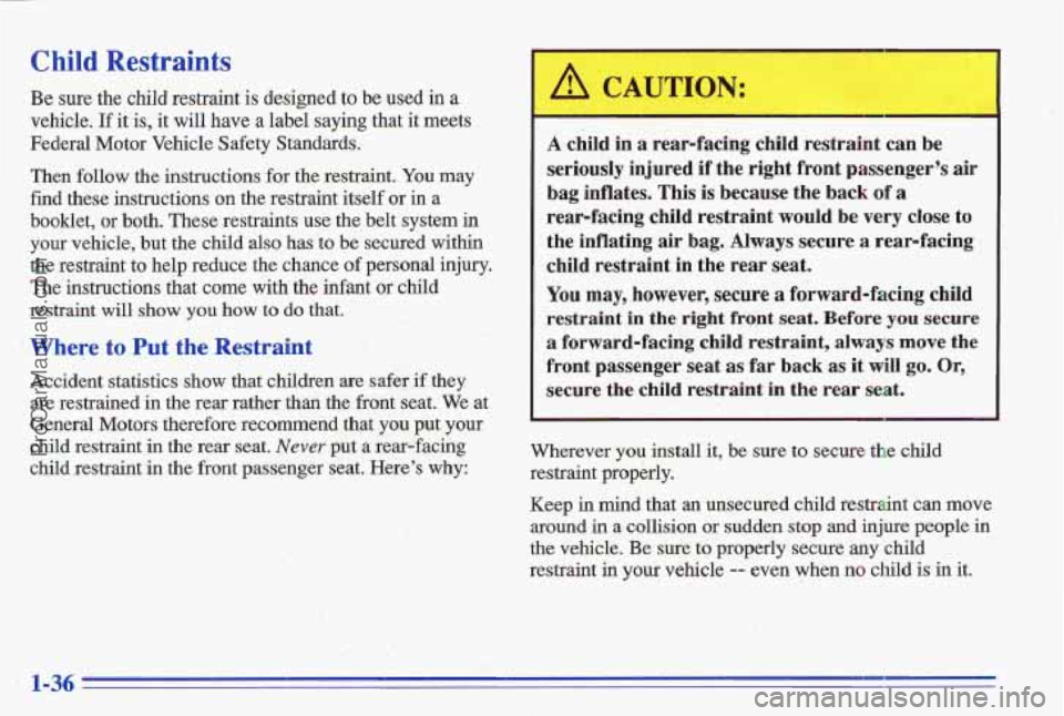 PONTIAC GRAND-AM 1996 Owners Manual Child Restraints
Be sure the child restraint is designed to be used in a
vehicle. If it is, it will have a label saying that it meets
Federal Motor Vehicle Safety Standards.
Then fol PONTIAC GRAND-AM 1996 Owners Manual Child Restraints
Be sure the child restraint is designed to be used in a
vehicle. If it is, it will have a label saying that it meets
Federal Motor Vehicle Safety Standards.
Then fol