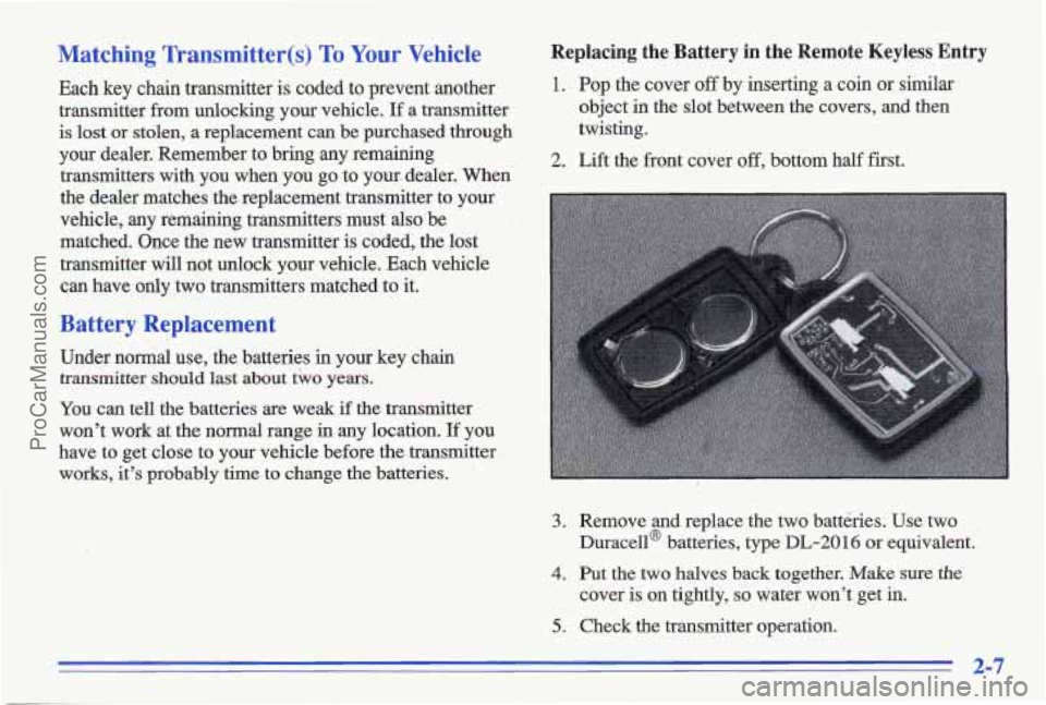 PONTIAC GRAND-AM 1996 Owners Manual Matching Transmitter(s) To Your Vehicle
Each key chain transmitter is coded to prevent another
transmitter from unlocking your vehicle.
If a transmitter
is lost or stolen, a replaceme PONTIAC GRAND-AM 1996 Owners Manual Matching Transmitter(s) To Your Vehicle
Each key chain transmitter is coded to prevent another
transmitter from unlocking your vehicle.
If a transmitter
is lost or stolen, a replaceme
