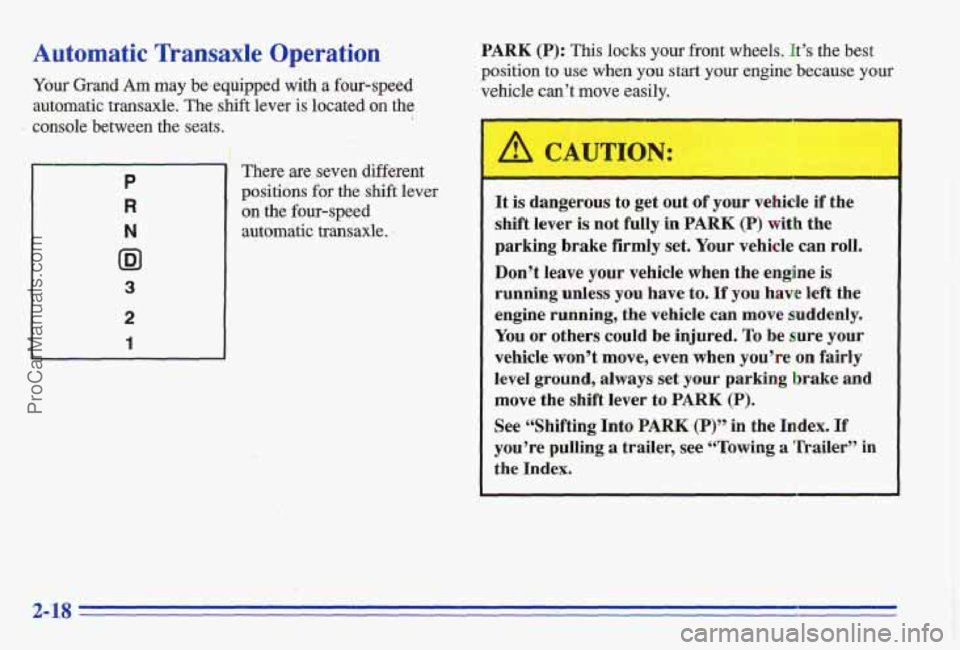 PONTIAC GRAND-AM 1996  Owners Manual Automatic Transaxle Operation 
Your Grand Am may  be.equipped  with a four-speed 
automatic  transaxle.  The shift lever 
is located on the 
console  between  the  seats. i 
P 
R 
N 
ID1 
3 
2 
1 
The