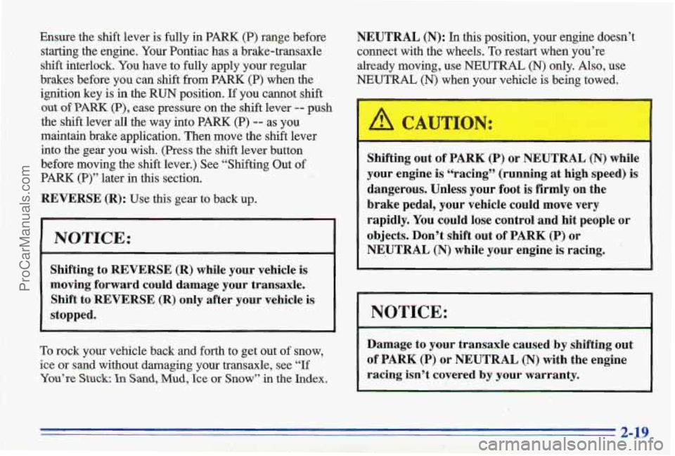 PONTIAC GRAND-AM 1996  Owners Manual I 
Ensure the  shift  lever  is  fully  in PARK  (P)  range  before 
1 ’. I . starting  the  engine.  Your Pontiac  has  a  brake-transaxle !’ 2 . shift  interlock.  You have  to  fully  apply  yo