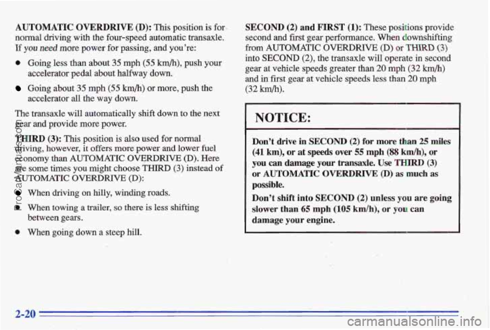 PONTIAC GRAND-AM 1996  Owners Manual AUTOMATIC OVERDRIVE (D): This position  is for- 
normal  driving  with  the  four-speed  automatic  transaxle. 
If 
you need more  power  for passing,  and  you’re: 
0 Going  less than about 35 mph 