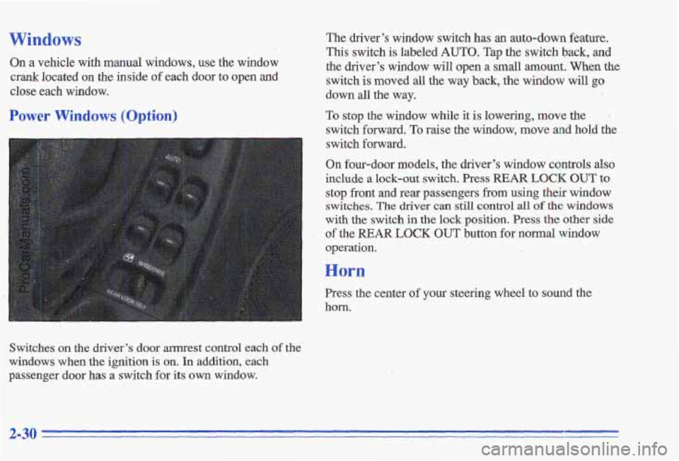 PONTIAC GRAND-AM 1996 Owners Manual Windows
On a vehicle with manual windows, use the window
crank located on the inside of each door to open and
close each window.
Power Windows (Option)
Switches on the driver’s door PONTIAC GRAND-AM 1996 Owners Manual Windows
On a vehicle with manual windows, use the window
crank located on the inside of each door to open and
close each window.
Power Windows (Option)
Switches on the driver’s door