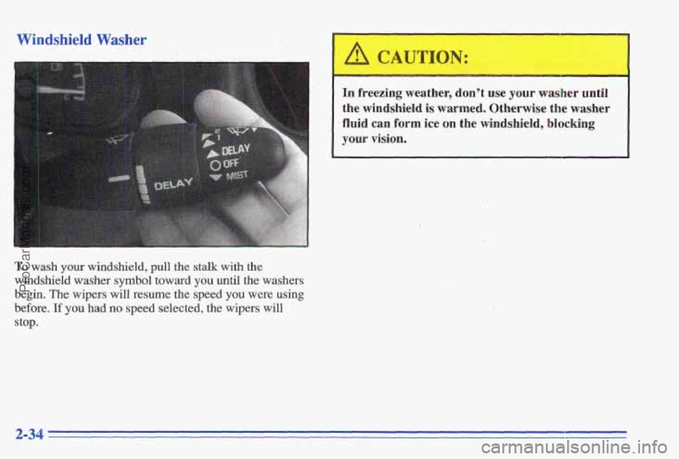 PONTIAC GRAND-AM 1996  Owners Manual Windshield Washer 
To wash your windshield,  pull the stalk with the 
windshield  washer  symbol  toward you until the washers 
begin. 
The wipers  will resume  the speed you were using 
before. If y