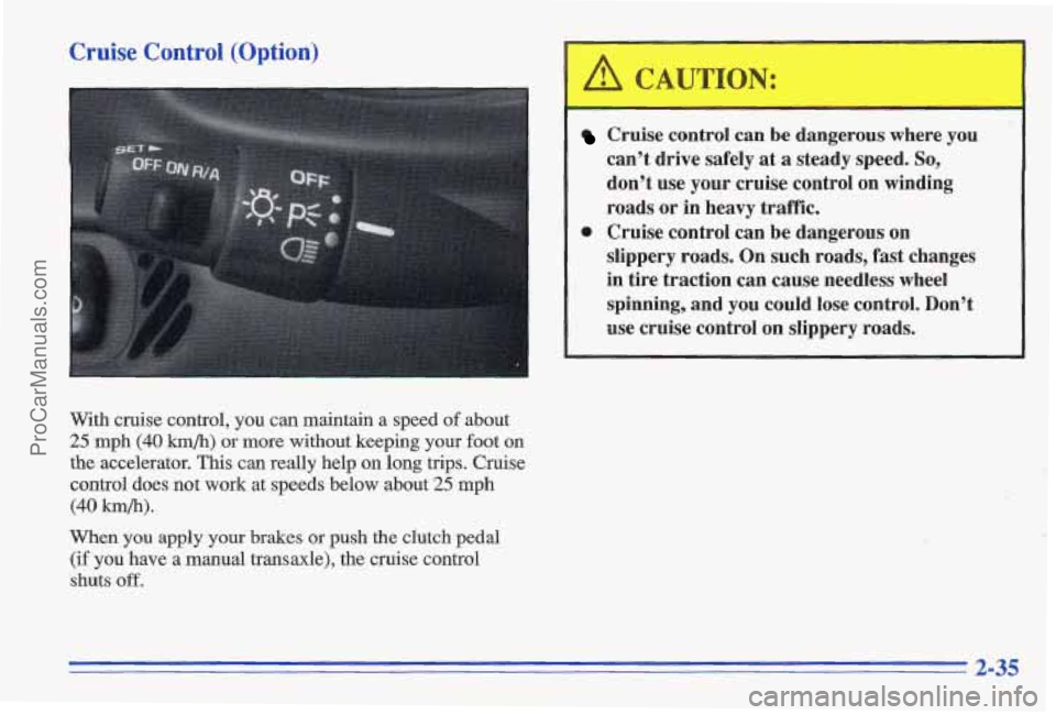 PONTIAC GRAND-AM 1996  Owners Manual Cruise Control (Option) 
With  cruise control, you can maintain  a  speed of about 
25 mph (40 h/h) or more  without  keeping your foot  on 
the  accelerator.  This can really  help on long  trips.  C