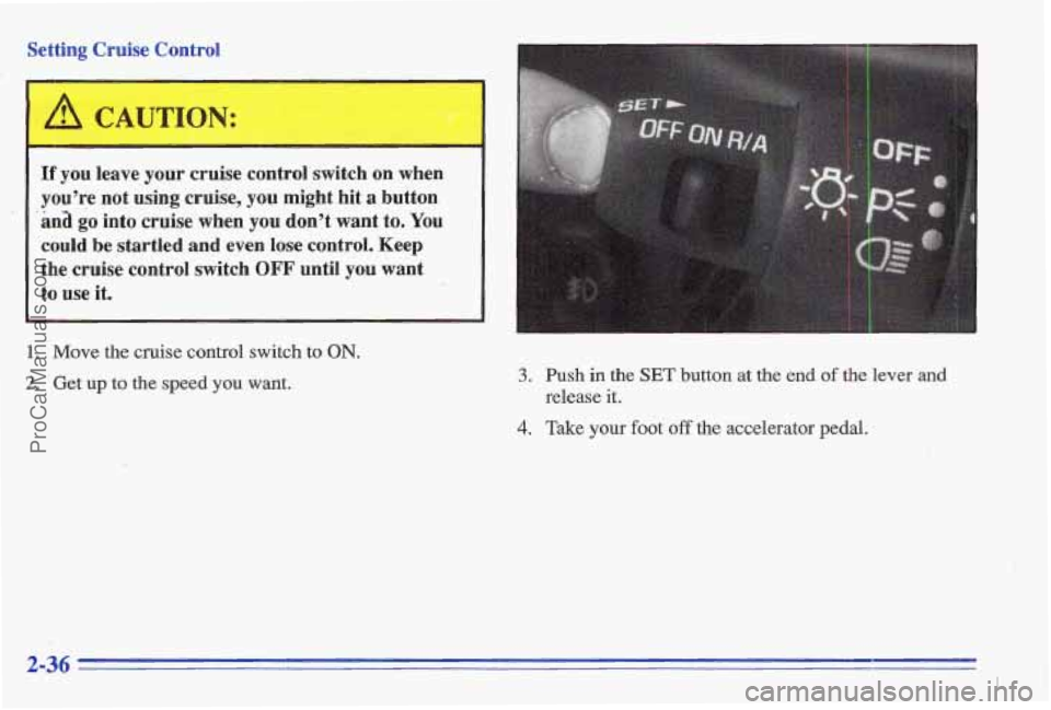 PONTIAC GRAND-AM 1996  Owners Manual Setting  Cruise  Control 
If you leave your cruise control  switch on  when 
you’re  not  using  cruise, 
you might  hit a button 
ana 
go into  cruise  when you don’t want to. You 
could be  star