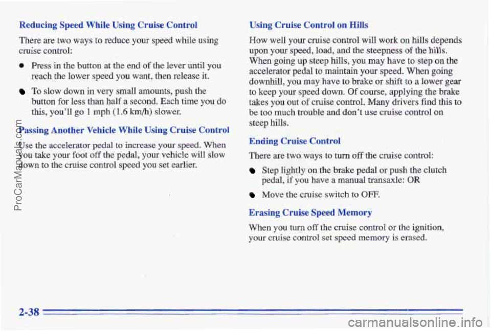 PONTIAC GRAND-AM 1996  Owners Manual Reducing Speed While  Using  Cruise  Control 
There  are two  ways  to  reduce  your  speed  while  using 
cruise control: 
0 Press in the  button  at  the end of the  lever  until  you 
reach  the  l