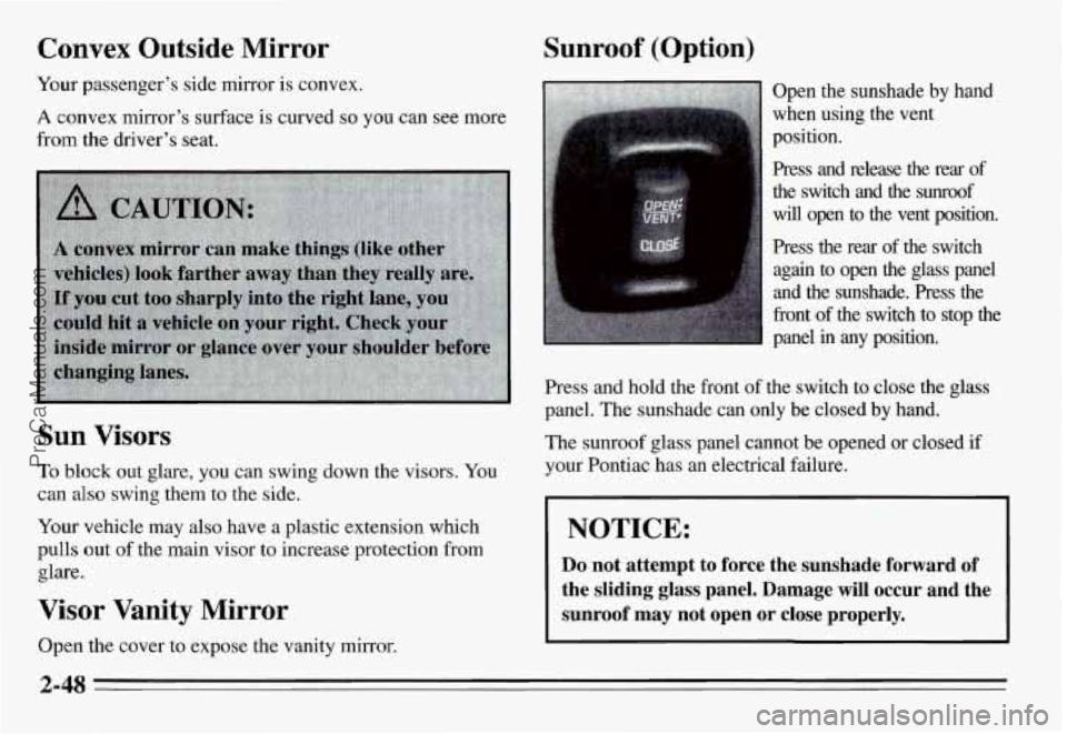 PONTIAC GRAND-AM 1995 Owners Manual Convex Outside Mirror
Your passenger’s side mirror is convex.
A convex mirror’s surface is curved so you can see more
from the driver’s seat.
Sun Visors
To block out glare, you c PONTIAC GRAND-AM 1995 Owners Manual Convex Outside Mirror
Your passenger’s side mirror is convex.
A convex mirror’s surface is curved so you can see more
from the driver’s seat.
Sun Visors
To block out glare, you c
