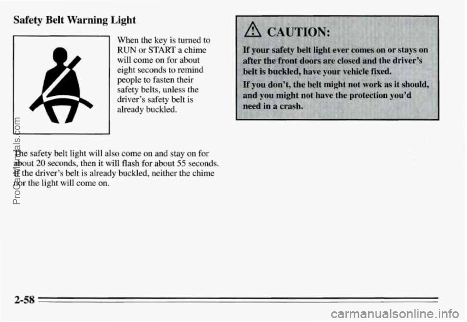 PONTIAC GRAND-AM 1995  Owners Manual Safety Belt Warning Light 
When the key  is turned  to 
RUN or  START  a chime 
will come  on for  about 
eight seconds to  remind 
people to fasten their 
safety belts, unless the 
driver’s safety 