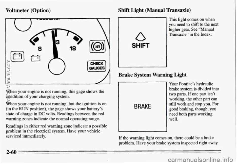 PONTIAC GRAND-AM 1995  Owners Manual Voltmeter  (Option) 
U 
W 
[-I 
When your engine is not  running,  this  gage  shows  the 
condition 
of your  charging  system. 
When  your  engine is not  running,  but  the ignition  is  on 
(in  t