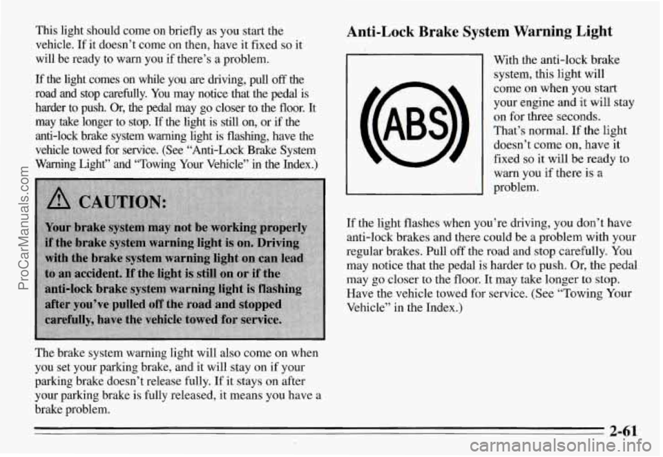 PONTIAC GRAND-AM 1995 Owners Manual This light should come on briefly as you start the
vehicle. If it doesn’t come on then, have it fixed
so it
will be ready to warn you if there’s a problem.
If the light PONTIAC GRAND-AM 1995 Owners Manual This light should come on briefly as you start the
vehicle. If it doesn’t come on then, have it fixed
so it
will be ready to warn you if there’s a problem.
If the light