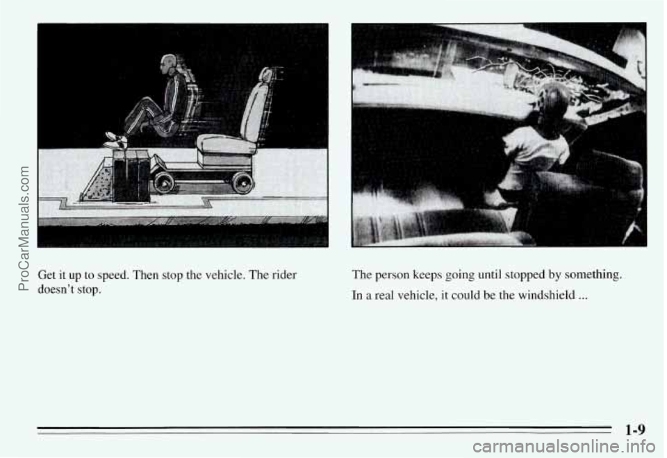 PONTIAC GRAND-AM 1995  Owners Manual I .. I ! 
Get  it  up to speed.  Then  stop  the  vehicle. The rider 
doesn’t  stop. The  person  keeps  going until stopped by something. 
In  a real  vehicle,  it could be the  windshield 
... 
1-