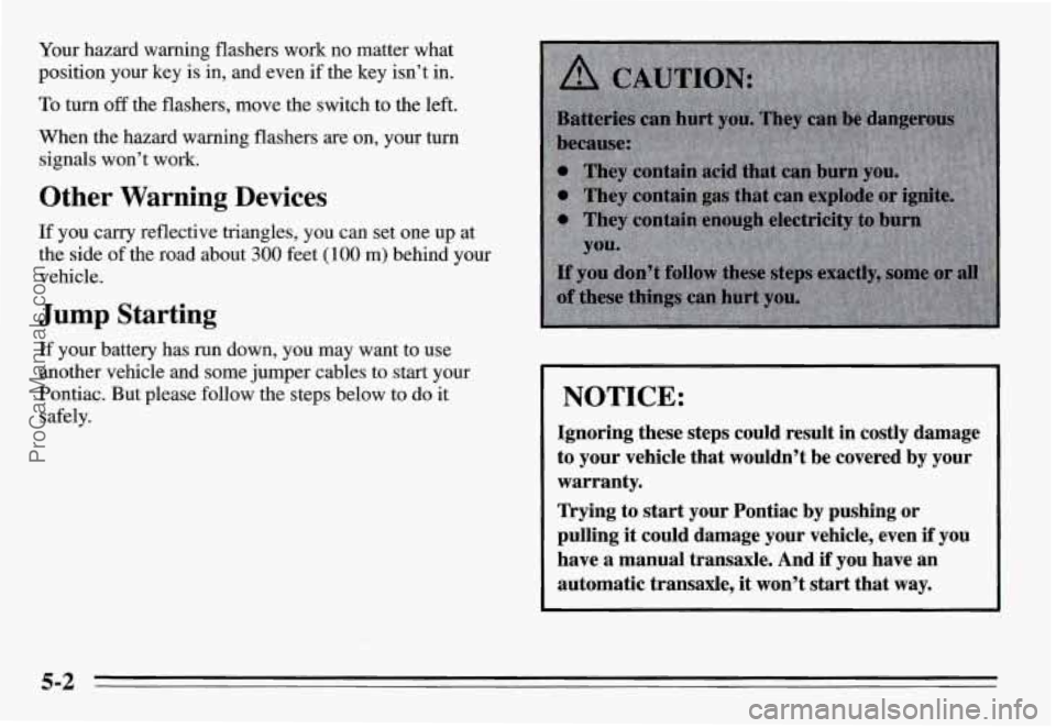 PONTIAC GRAND-AM 1995  Owners Manual Your  hazard  warning  flashers  work no matter  what 
position  your  key  is in,  and  even  if the  key  isn’t  in. 
To turn off the  flashers,  move  the  switch  to the  left. 
When  the hazard