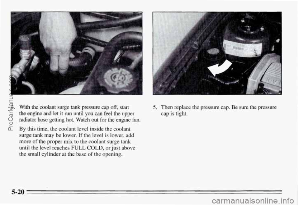 PONTIAC GRAND-AM 1995  Owners Manual 4. With  the  coolant  surge tank pressure  cap off, start 
the  engine and let it run  until  you  can  feel the upper 
radiator  hose  getting  hot.  Watch  out  for  the  engine  fan. 
By this time