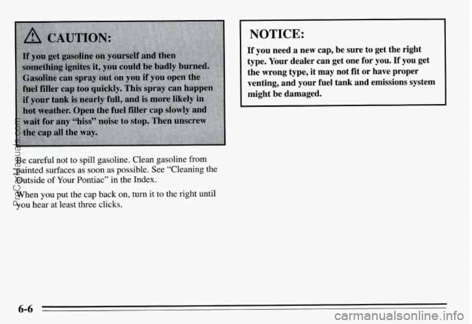 PONTIAC GRAND-AM 1995  Owners Manual I NOTICE: 
Be careful  not to spill gasoline.  Clean gasoline from 
painted  surfaces  as  soon  as  possible. See “Cleaning  the 
Outside 
of Your  Pontiac”  in the Index. 
When  you  put  the  c