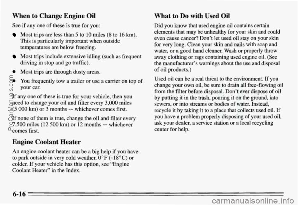 PONTIAC GRAND-AM 1995 Owners Manual When to Change Engine Oil
See if any one of these is true for you:
Most trips are less than 5 to 10 miles (8 to 16 km).
This is particularly important when outside
temperatures are PONTIAC GRAND-AM 1995 Owners Manual When to Change Engine Oil
See if any one of these is true for you:
Most trips are less than 5 to 10 miles (8 to 16 km).
This is particularly important when outside
temperatures are