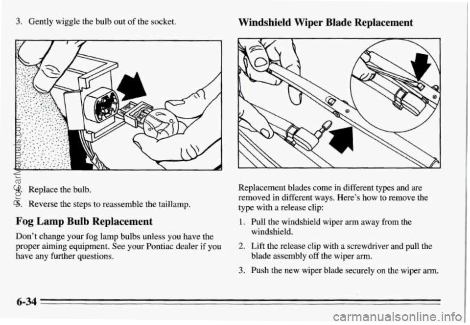 PONTIAC GRAND-AM 1995  Owners Manual 3. Gently wiggle the bulb out  of the socket. Windshield  Wiper  Blade  Replacement 
Replacement  blades  come  in  different  types  and  are 
removed  in different  ways.  Here’s  how  to  remove 