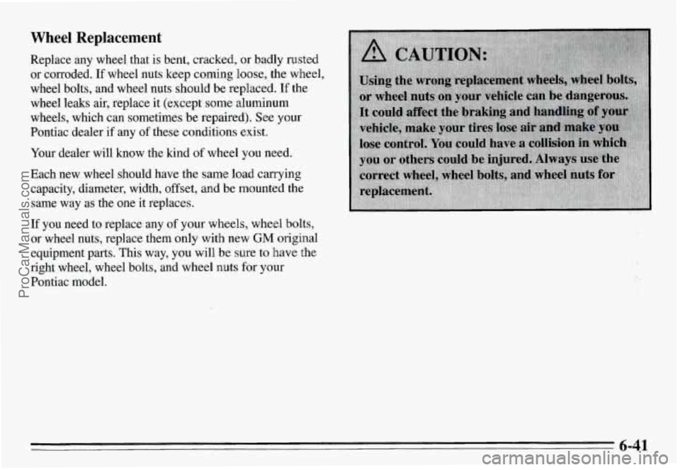 PONTIAC GRAND-AM 1995  Owners Manual Wheel  Replacement 
Replace  any  wheel  that  is  bent, cracked, or badly  rusted 
or  corroded. 
If wheel  nuts  keep coming loose,  the wheel, 
wheel  bolts, and  wheel  nuts  should be  replaced. 