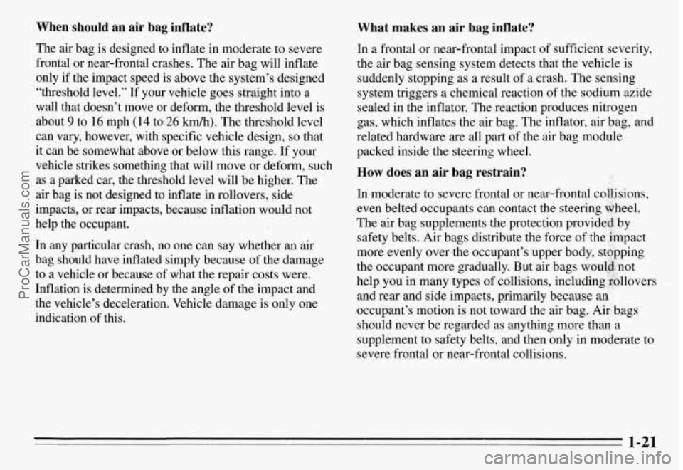 PONTIAC GRAND-AM 1995 Owners Manual When should an air bag inflate?
The air bag is designed to inflate in moderate to severe
frontal or near-frontal crashes. The air bag will inflate
only
if the impact speed PONTIAC GRAND-AM 1995 Owners Manual When should an air bag inflate?
The air bag is designed to inflate in moderate to severe
frontal or near-frontal crashes. The air bag will inflate
only
if the impact speed