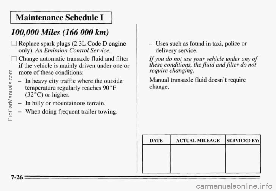 PONTIAC GRAND-AM 1995  Owners Manual Maintenance  Schedule I 
100,000 Miles (166 000 km) 
0 Replace spark  plugs (2.3L Code D engine 
only). 
An  Emission  Control  Service. 
0 Change  automatic  transaxle fluid  and filter 
if  the  veh