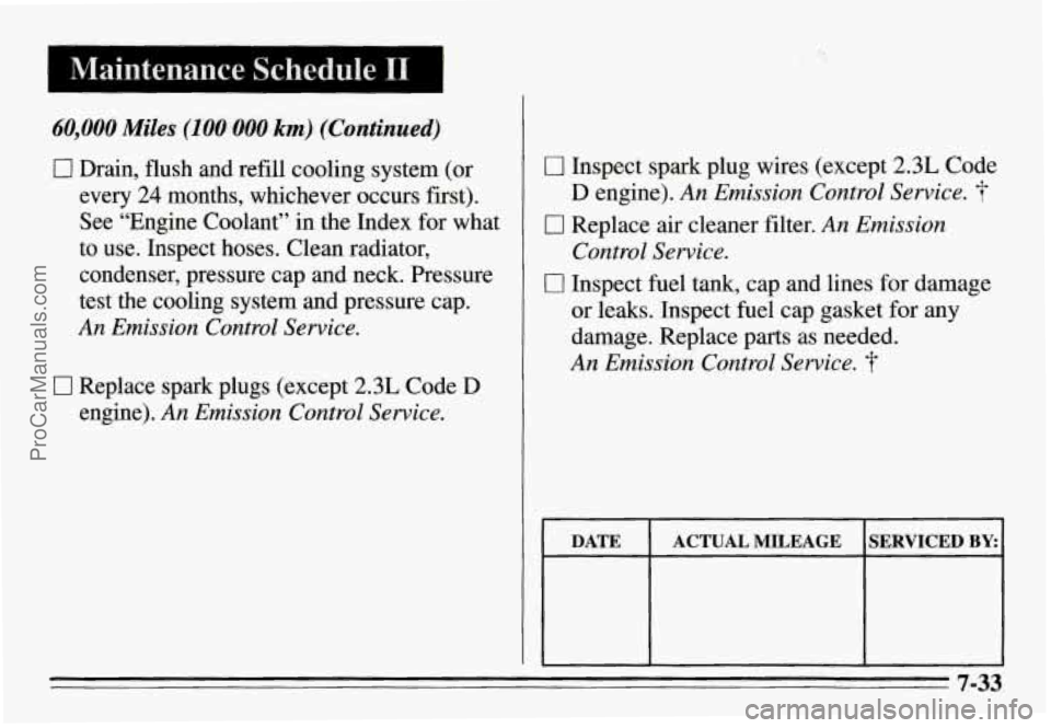 PONTIAC GRAND-AM 1995  Owners Manual I 
I Maintenance Schedule I1 
60,000 Miles (100 000 km) (Continued) 
0 Drain,  flush  and  refill cooling system  (or 
every 
24 months,  whichever  occurs  first). 
See  “Engine  Coolant’’  in 