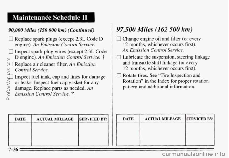 PONTIAC GRAND-AM 1995  Owners Manual Maintenance  Schedule I1 I 
90,000 Miles (150 000 km) (Continued) 
17 Replace spark plugs (except 2.3L Code D 
engine). An Emission  Control Service. 
0 Inspect spark  plug  wires  (except 2.3L Code 
