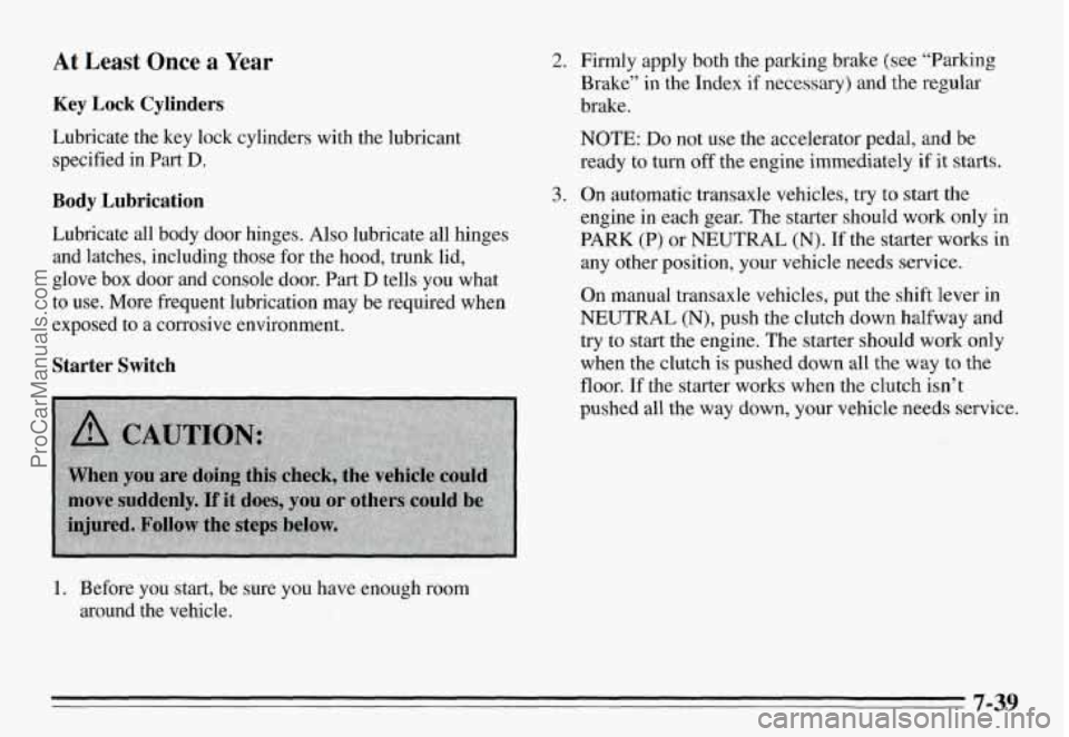 PONTIAC GRAND-AM 1995 Owners Manual At Least Once a Year
Key Lock Cylinders
Lubricate the key lock cylinders with the lubricant specified in Part
D.
Body Lubrication
Lubricate all body door hinges. Also lubricate a PONTIAC GRAND-AM 1995 Owners Manual At Least Once a Year
Key Lock Cylinders
Lubricate the key lock cylinders with the lubricant specified in Part
D.
Body Lubrication
Lubricate all body door hinges. Also lubricate a