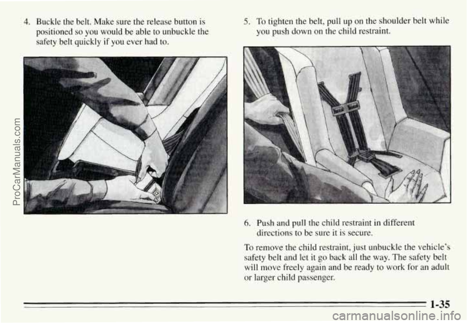 PONTIAC GRAND-AM 1995  Owners Manual 4. Buckle  the  belt.  Make sure the release  button is 
positioned so you  would  be  able  to  unbuckle  the 
safety  belt  quickly  if  you  ever had  to. 
5. To tighten  the  belt,  pull  up on th