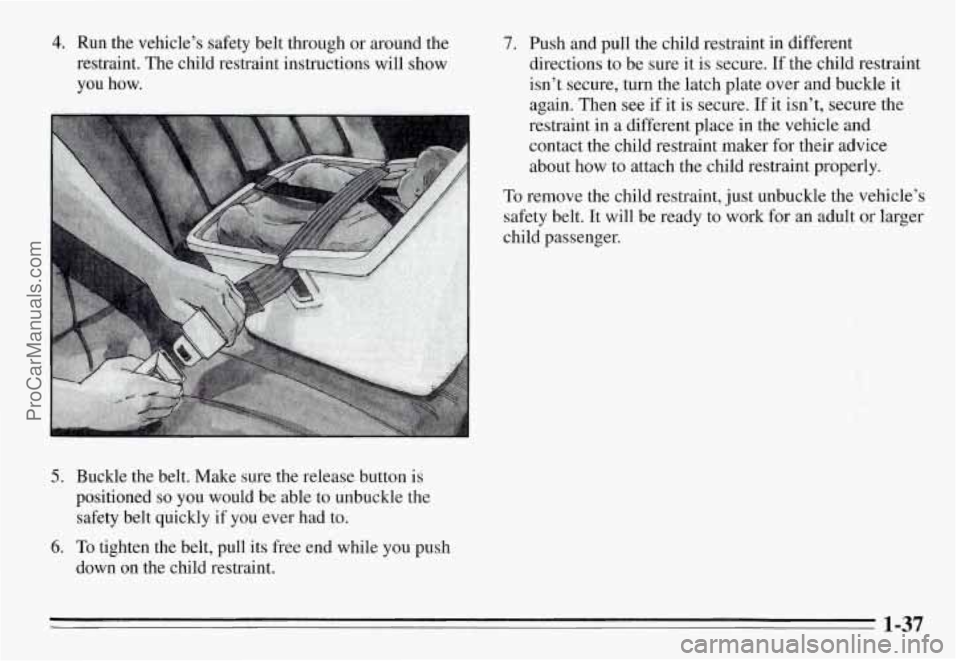 PONTIAC GRAND-AM 1995  Owners Manual 4. Run the  vehicle’s  safety  belt  through  or around  the 
restraint.  The  child  restraint  instructions  will  show 
you how. 
5. Buckle  the  belt.  Make  sure  the  release  button  is 
posi