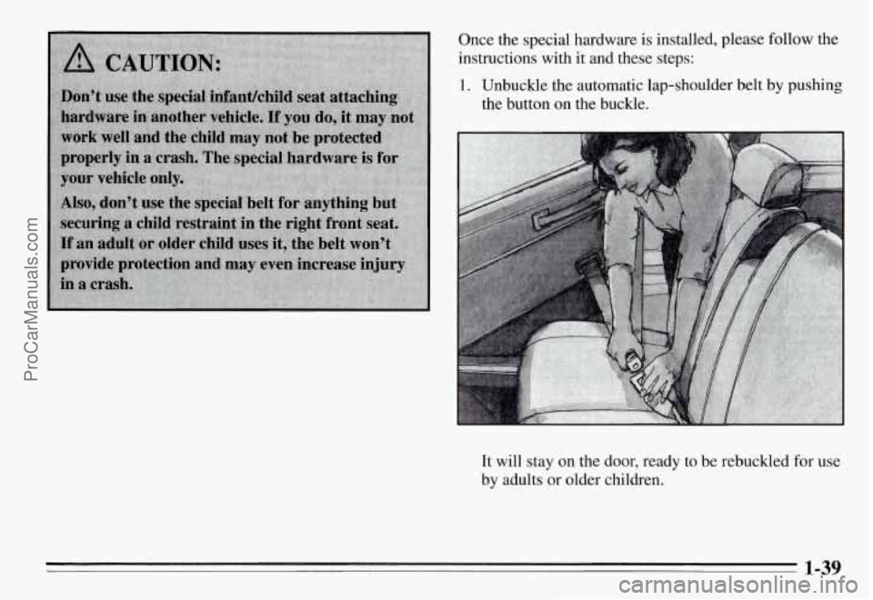 PONTIAC GRAND-AM 1995  Owners Manual Once  the special hardware  is installed,  please follow  the 
instructions 
with it and these  steps: 
1. Unbuckle  the automatic  lap-,shoulder  belt by pushing 
the  button  on  the buckle. 
It  w