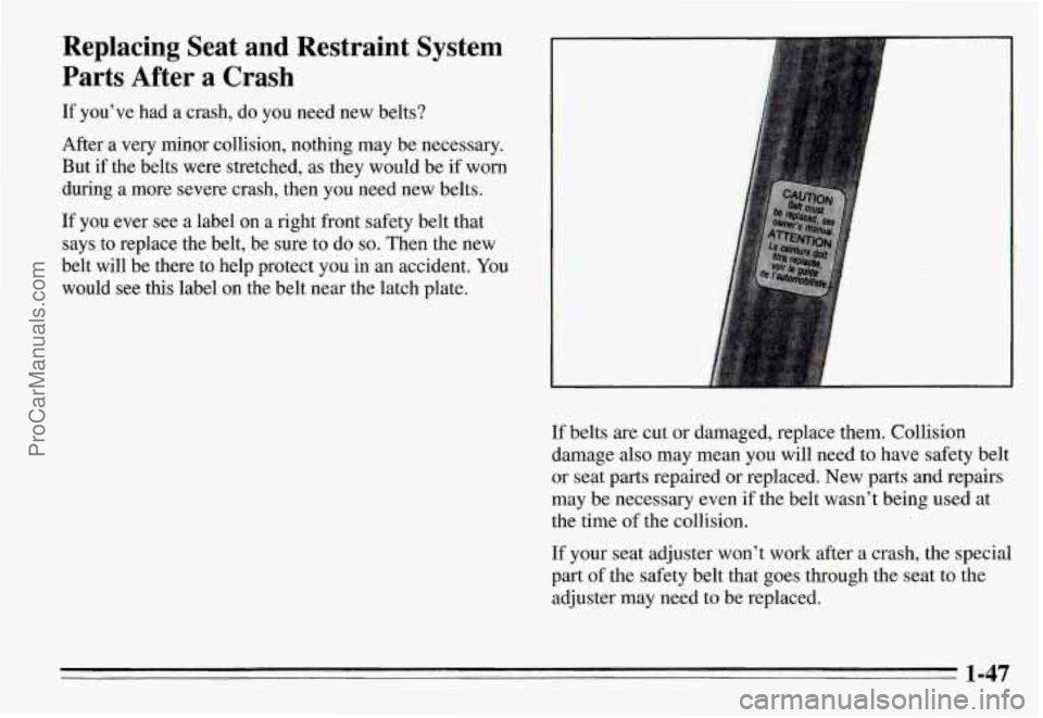 PONTIAC GRAND-AM 1995  Owners Manual Replacing  Seat  and  Restraint  System 
Parts  After  a  Crash 
If  you’ve  had a crash,  do  you  need  new  belts? 
After a very minor  collision,  nothing  may be necessary. 
But if the  belts  